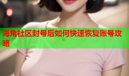 海角社区封号后如何快速恢复账号攻略