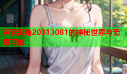 探索海角20313081的神秘世界与无限可能