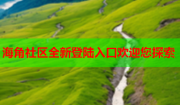 海角社区全新登陆入口欢迎您探索