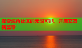 探索海角社区的无限可能，开启交友新篇章