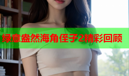 绿意盎然海角侄子2精彩回顾