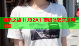 海角之旅 HJB2A1 顶级体验开启新篇章