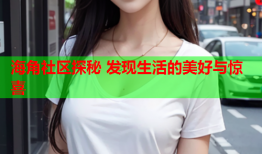 海角社区探秘 发现生活的美好与惊喜