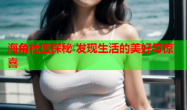 海角社区探秘 发现生活的美好与惊喜