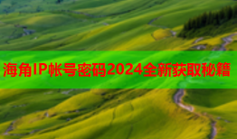 海角IP帐号密码2024全新获取秘籍