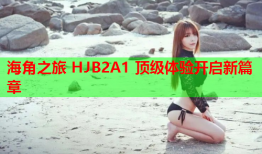 海角之旅 HJB2A1 顶级体验开启新篇章