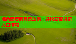 海角网页版登录攻略，轻松获取最新入口信息