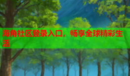 海角社区登录入口，畅享全球精彩生活