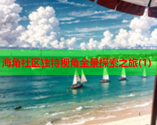 海角社区独特视角全景探索之旅(1)