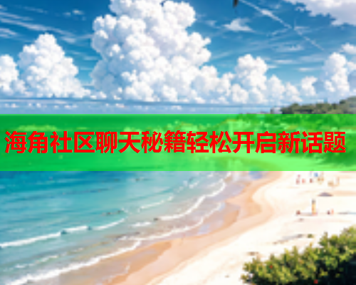 海角社区聊天秘籍轻松开启新话题