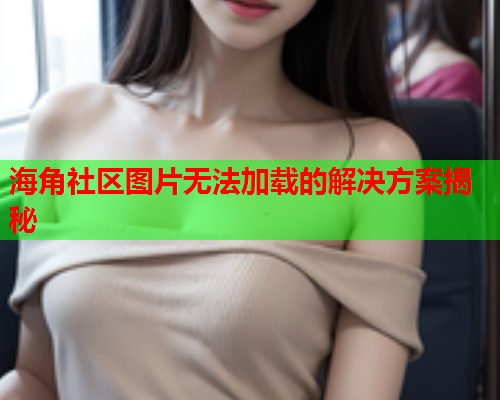 海角社区图片无法加载的解决方案揭秘