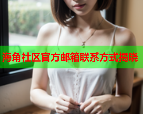 海角社区官方邮箱联系方式揭晓