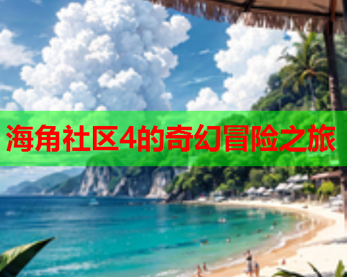 海角社区4的奇幻冒险之旅