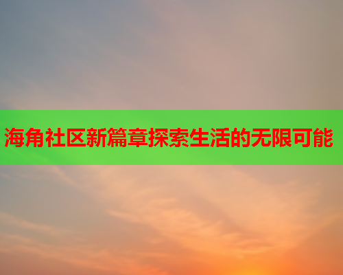 海角社区新篇章探索生活的无限可能