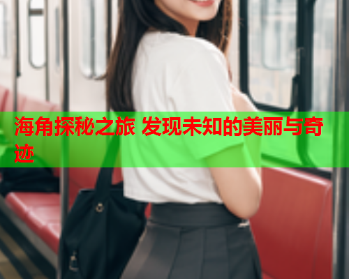 海角探秘之旅 发现未知的美丽与奇迹