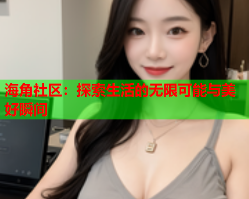 海角社区：探索生活的无限可能与美好瞬间