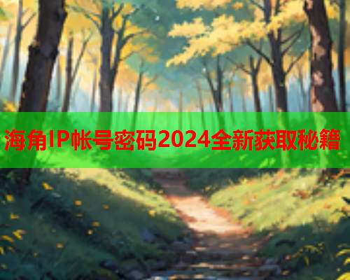 海角IP帐号密码2024全新获取秘籍