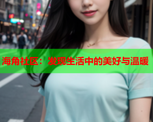 海角社区：发现生活中的美好与温暖