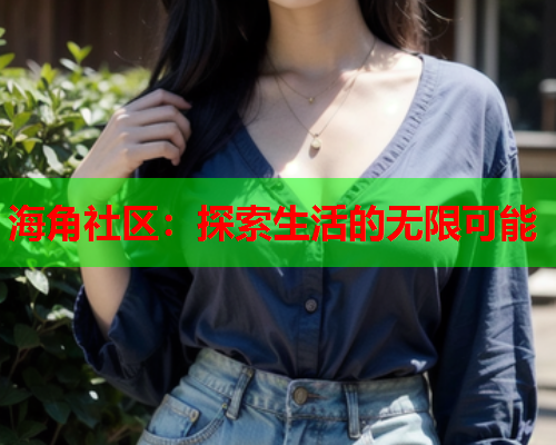 海角社区：探索生活的无限可能