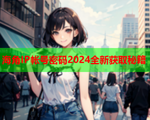 海角IP帐号密码2024全新获取秘籍