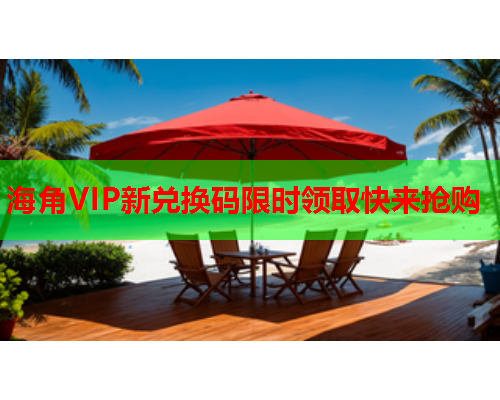 海角VIP新兑换码限时领取快来抢购