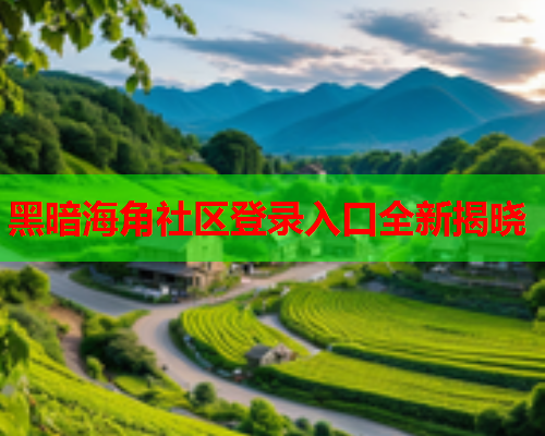 黑暗海角社区登录入口全新揭晓