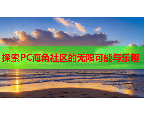 探索PC海角社区的无限可能与乐趣