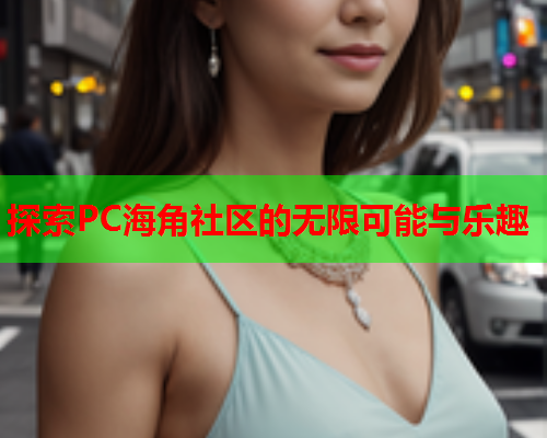 探索PC海角社区的无限可能与乐趣