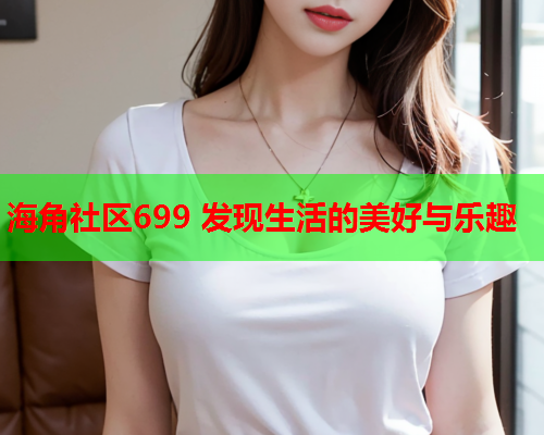 海角社区699 发现生活的美好与乐趣