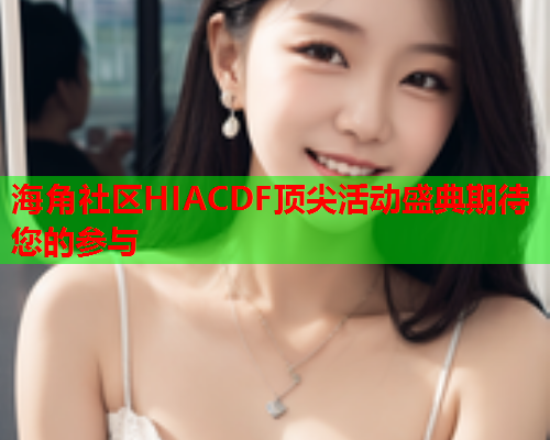 海角社区HIACDF顶尖活动盛典期待您的参与