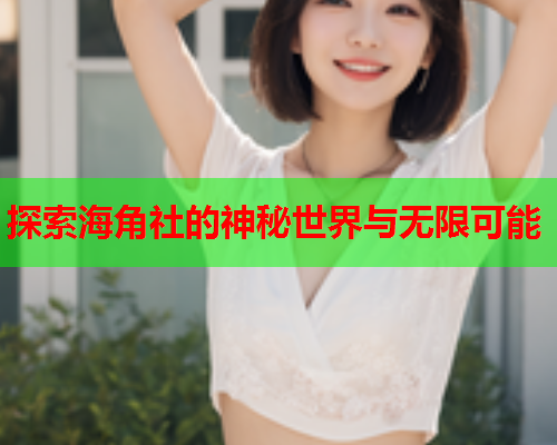 探索海角社的神秘世界与无限可能