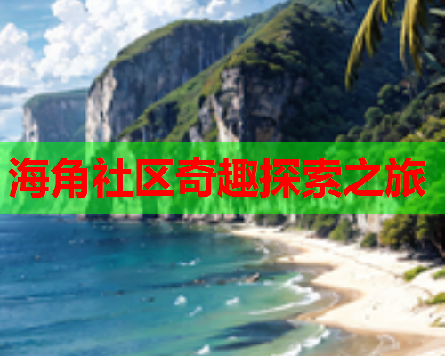 海角社区奇趣探索之旅