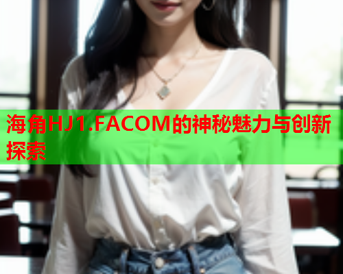 海角HJ1.FACOM的神秘魅力与创新探索