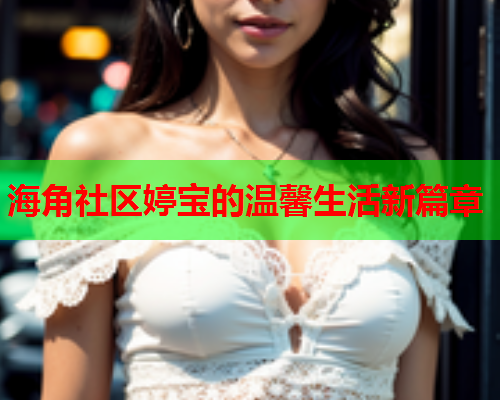 海角社区婷宝的温馨生活新篇章