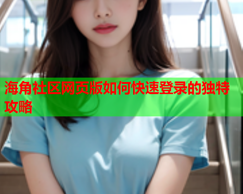 海角社区网页版如何快速登录的独特攻略