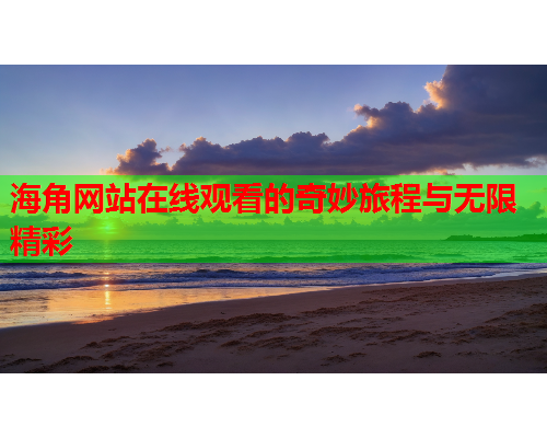 海角网站在线观看的奇妙旅程与无限精彩