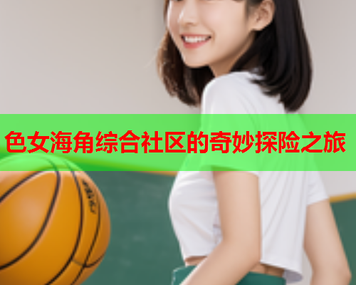 色女海角综合社区的奇妙探险之旅